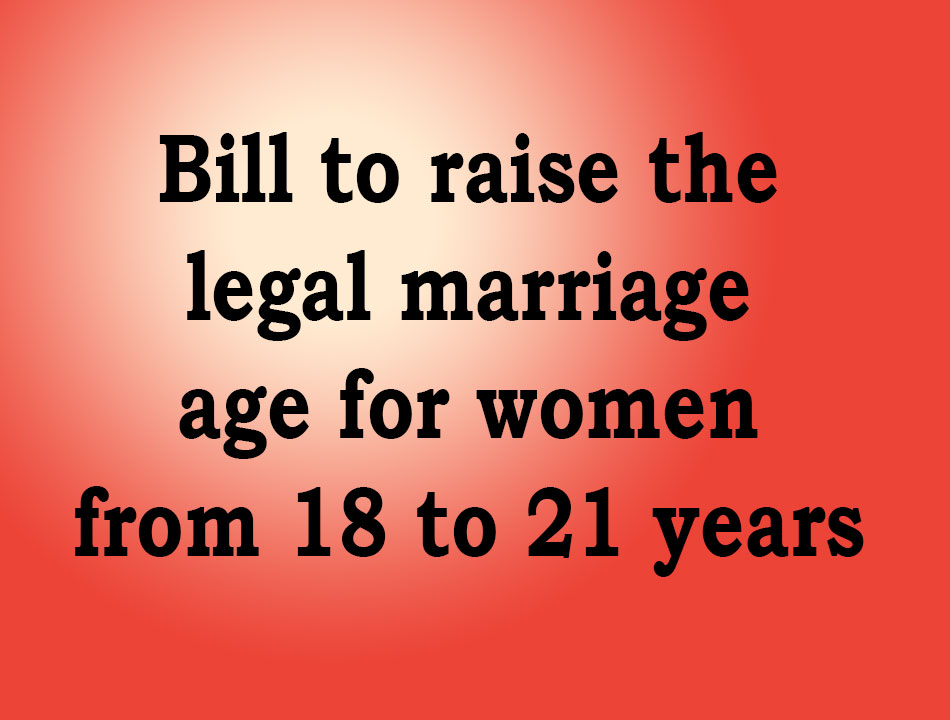 A bill is likely to be introduced to raise the legal marriage age for women from 18 to 21 years.